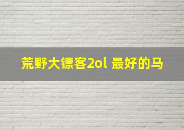 荒野大镖客2ol 最好的马